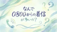 なんで 0800からの着信が多いの？